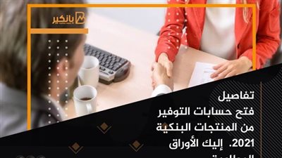 تفاصيل فتح حسابات التوفير من المنتجات البنكية 2021.  إليك الأوراق المطلوبة