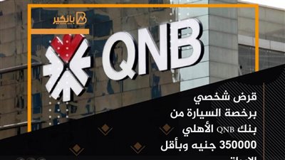 قرض شخصي برخصة السيارة من بنك QNB الأهلي 350000 جنيه وبأقل الاوراق 