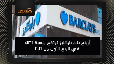 أرباح بنك باركليز ترتفع بنسبة 136% في الربع الأول من 2021