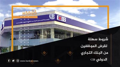 شروط سهلة لقرض الموظفين من البنك التجاري الدولي CIB