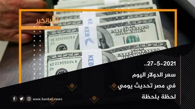 27-5-2021.. سعر الدولار اليوم في مصر تحديث يومي لحظة بلحظة
