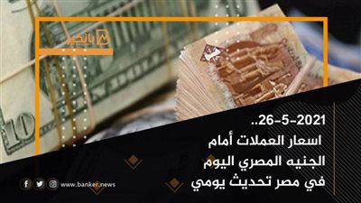  26-5-2021.. اسعار العملات أمام الجنيه المصري اليوم في مصر تحديث يومي
