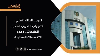 تدريب البنك الاهلي.. فتح باب التدريب لطلاب الجامعات.. وهذه التخصصات المطلوبة