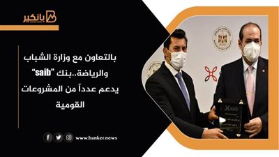 تفاصيل دعم بنك saib عدداً من المشروعات القومية بالتعاون مع وزارة الشباب والرياضة