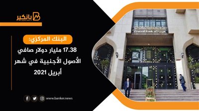البنك المركزي:  17.38 مليار دولار صافي الأصول الأجنبية في شهر أبريل 2021