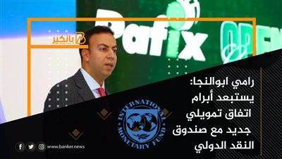 رامي ابوالنجا: يستبعد أبرام اتفاق تمويلي جديد مع صندوق النقد الدولي