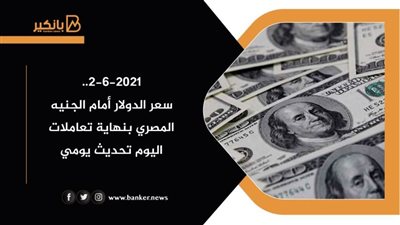 2-6-2021.. سعر الدولار أمام الجنيه المصري بنهاية تعاملات اليوم تحديث يومي
