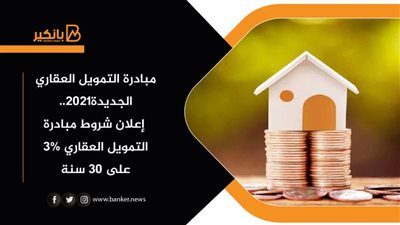 مصادر تكشف ملامح مبادرة التمويل العقاري الجديدة 2021: إعلان تفاصيل شروط المبادرة