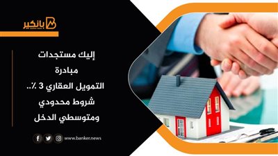 إليك مستجدات مبادرة التمويل العقاري ٣٪.. شروط محدودي ومتوسطي الدخل