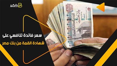 سعر فائدة تنافسي على شهادة القمة من بنك مصر