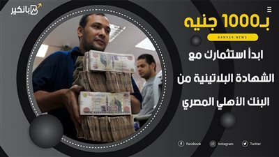 بـ1000 جنيه.. ابدأ استثمارك مع الشهادة البلاتينية من البنك الأهلي المصري