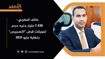 عاكف المغربي : 7.436 مليار جنيه حجم تمويلات قرض ”اكسبريس” بنهاية مايو 2021