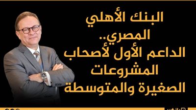  انفوجرافيك | البنك الأهلي المصري.. الداعم الأول لأصحاب المشروعات الصغيرة والمتوسطة