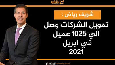 انفوجرافيك | شريف رياض : تمويل الشركات وصل الي ١٠٢٥ عميل في ابريل ٢٠٢١