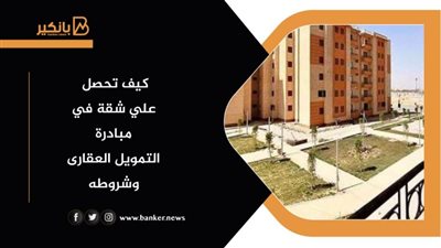 كيف تحصل علي شقة في مبادرة التمويل العقارى وشروطه
