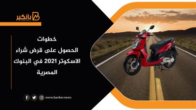 خطوات الحصول على قرض شراء الاسكوتر 2021 في البنوك المصرية 