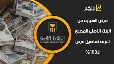 قرض السيارة من البنك الأهلي المصري.. اعرف تفاصيل عرض الـ100%