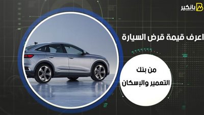 اعرف قيمة قرض السيارة من بنك التعمير والإسكان