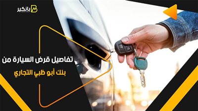 السداد على 7 سنوات.. تفاصيل قرض السيارة من بنك أبو ظبي التجاري 