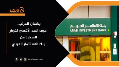 بضمان المرتب.. اعرف الحد الأقصى لقرض السيارة من بنك الاستثمار العربي