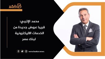 محمد الإتربي: قريبا عروض جديدة من الخدمات الإلكترونية لبنك مصر