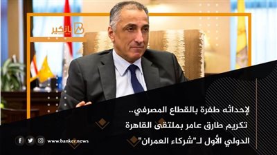 لإحداثه طفرة بالقطاع المصرفي.. تكريم طارق عامر بملتقى القاهرة الدولي الأول لـ