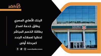  البنك الأهلي المصري يطلق خدمة إصدار بطاقة الخصم المباشر لحظيا
