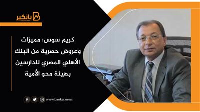 كريم سوس: مميزات وعروض حصرية من البنك الأهلي المصري للدارسين بهيئة محو الأمية