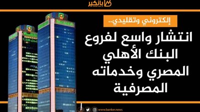 إلكتروني وتقليدي.. انتشار واسع لفروع البنك الأهلي المصري وخدماته المصرفية