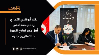 بنك أبوظبي التجاري يدعم مستشفى أهل مصر لعلاج الحروق بـ10 ملايين جنيه