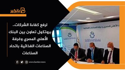 لرفع كفاءة الشركات.. بروتكول تعاون بين البنك الأهلي المصري وغرفة الصناعات الغذائية باتحاد الصناعات