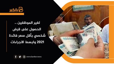 لغير الموظفين .. الحصول على قرض شخصي بأقل سعر فائدة 2021 وابسط الاجراءات