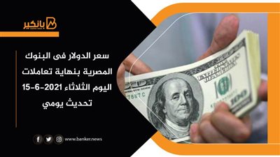 سعر الدولار فى البنوك المصرية بنهاية تعاملات اليوم الثلاثاء 15-6-2021 تحديث يومي