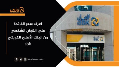 اعرف سعر الفائدة على القرض الشخصي من البنك الأهلي الكويتي abk
