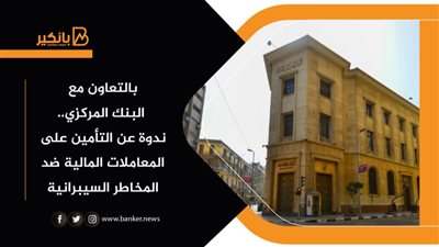 بالتعاون مع البنك المركزي.. ندوة عن التأمين على المعاملات المالية ضد المخاطر السيبرانية 