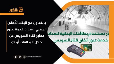 بالتعاون مع البنك الأهلي المصري.. سداد خدمة عبور محاور قناة السويس من خلال البطاقات أو QR