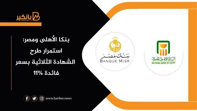 بنكا الأهلى ومصر: استمرار طرح الشهادة الثلاثية بسعر فائدة 11%