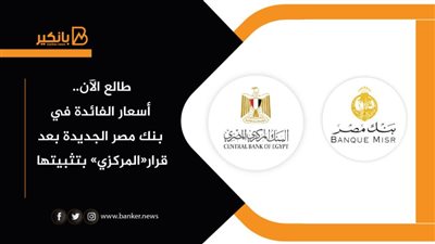 طالع الآن.. أسعار الفائدة في بنك مصر الجديدة بعد  قرار«المركزي» بتثبيتها