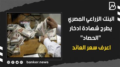 البنك الزراعي المصري يطرح شهادة ادخار الحصاد.. اعرف سعر العائد