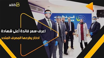 اعرف سعر فائدة أعلى شهادة ادخار يطرحها المصرف المتحد 2021