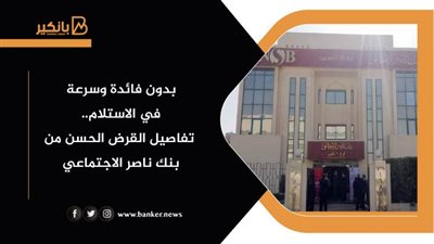 بدون فائدة وسرعة في الاستلام.. تفاصيل القرض الحسن من بنك ناصر الاجتماعي 