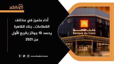 أداء متميز في مختلف القطاعات.. بنك القاهرة يحصد 10 جوائز بالربع الأول من 2021