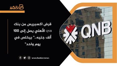 قرض اكسبريس من بنك QNB الأهلي يصل إلى 100 ألف جنيه..
