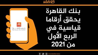 انفوجرافيك | بنك القاهرة يحقق أرقاما قياسية في الربع الأول من 2021
