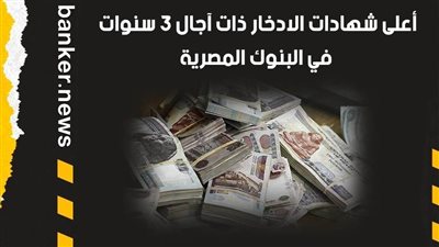 أعلى شهادات الادخار ذات آجال 3 سنوات في البنوك المصرية 2021