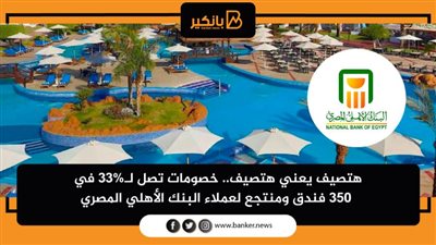 هتصيف يعني هتصيف.. خصومات تصل لـ33% في 350 فندق ومنتجع لعملاء البنك الأهلي المصري