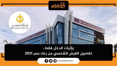 بإثبات الدخل فقط.. تفاصيل القرض الشخصي من بنك مصر 2021