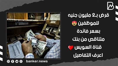 قرض بـ2 مليون جنيه للموظفين بسعر فائدة متناقص من بنك قناة السويس.. اعرف التفاصيل