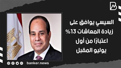 السيسي يوافق على زيادة المعاشات 13% اعتبارًا من أول يوليو المقبل