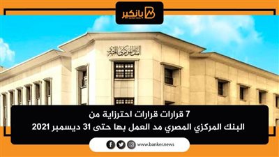 7 قرارات احترزاية من البنك المركزي المصري مد العمل بها حتى 31 ديسمبر 2021